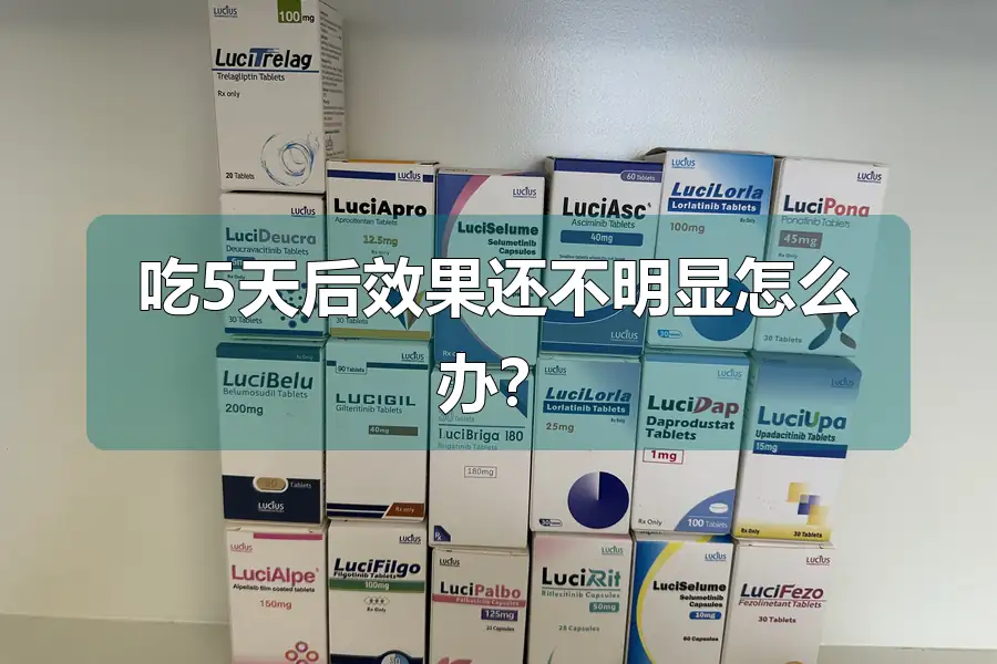 吃5天后效果还不明显怎么办？
